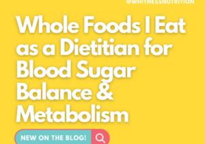 Whole Foods I Eat as a Dietitian for Blood Sugar Balance and Metabolism